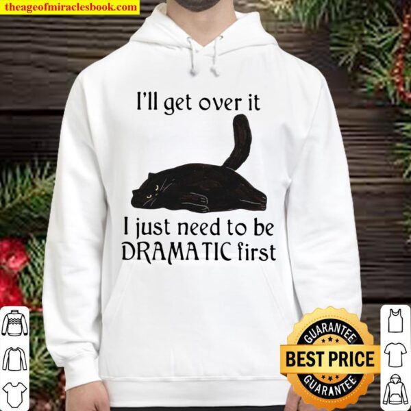 I’ll Get Over It I Just Need To Be Dramatic First Hoodie