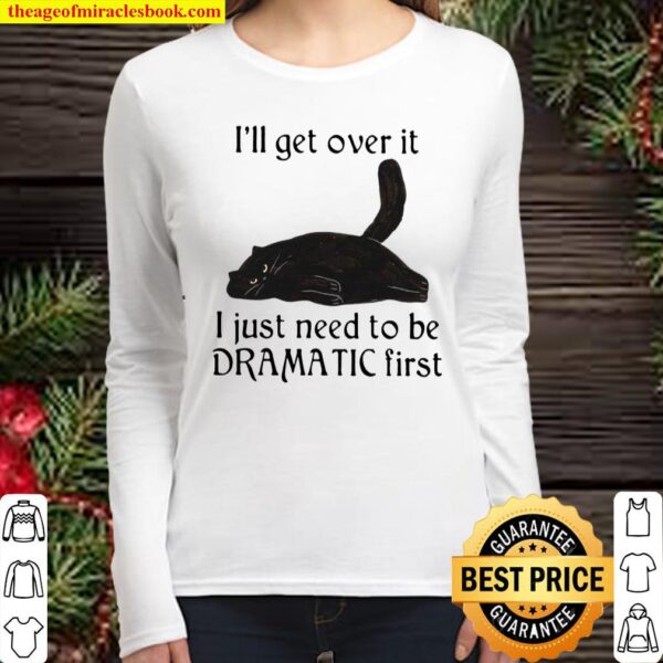 I’ll Get Over It I Just Need To Be Dramatic First Women Long Sleeved