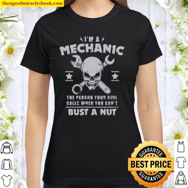 I’m A Mechanic The Person Your Girl Calls When You Can’t Bust A Nut Classic Women T-Shirt