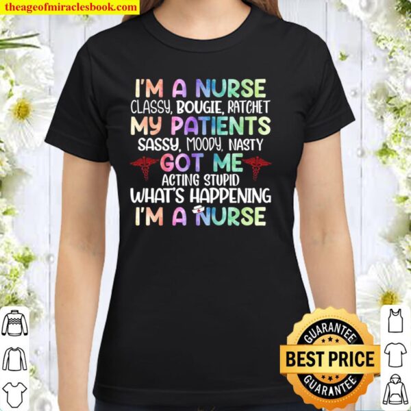I’m A Nurse Classy Bougie Ratchet My Patients Got Me What’s Happening Classic Women T-Shirt