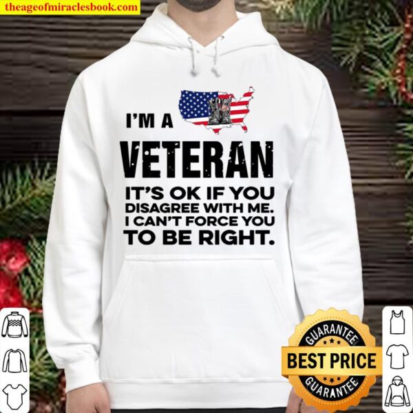I’m A Veteran It’s Ok If You Disagree With Me I Can’t Force You To Be Hoodie