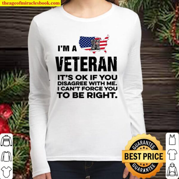 I’m A Veteran It’s Ok If You Disagree With Me I Can’t Force You To Be Women Long Sleeved