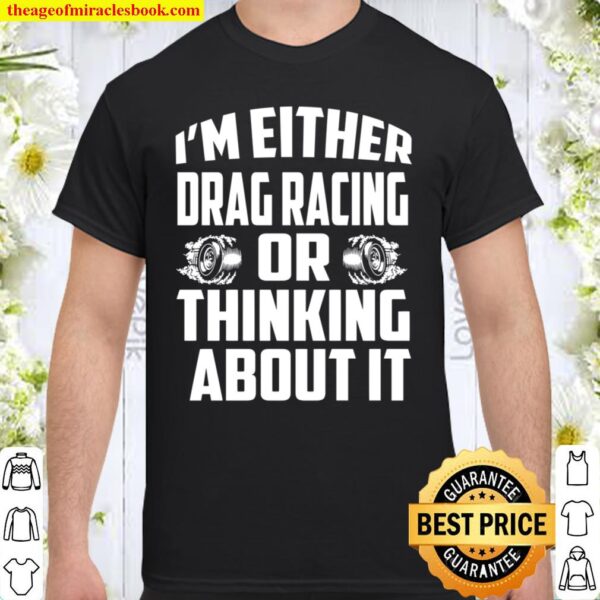 I’m Either Drag Racing Or Thinking About It Shirt