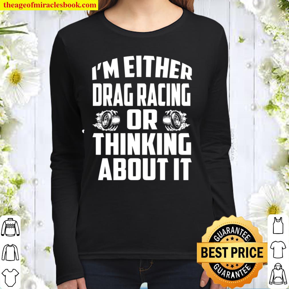 I’m Either Drag Racing Or Thinking About It Women Long Sleeved