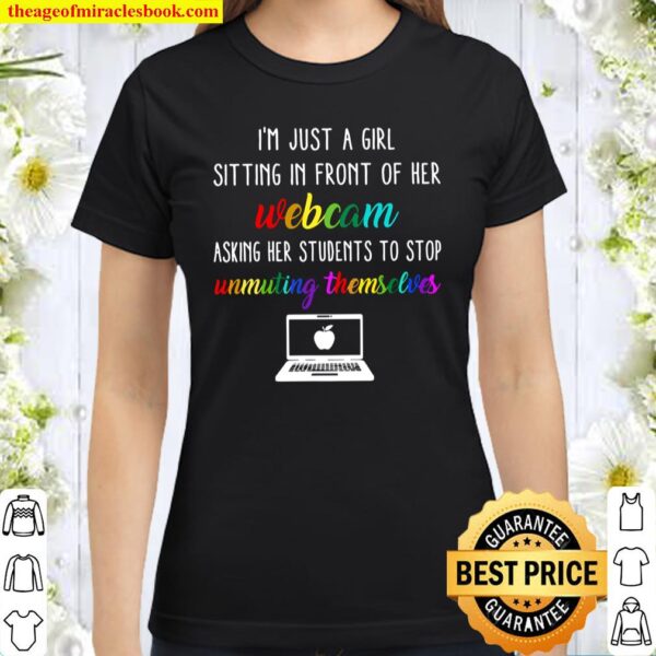 I’m Just A Girl Sitting In Front Of Her Webcam Asking Her Students To Classic Women T-Shirt