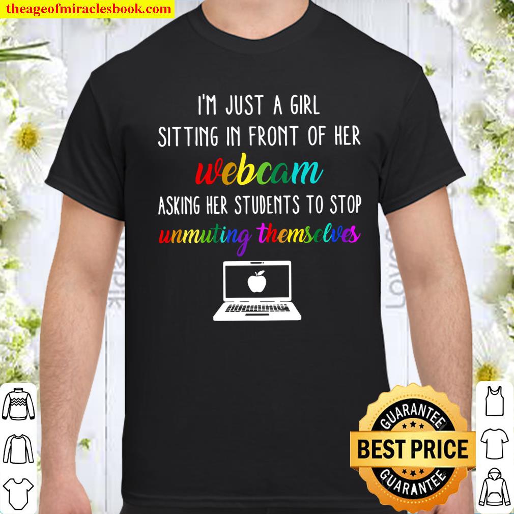 I’m Just A Girl Sitting In Front Of Her Webcam Asking Her Students To Stop Unmuting Themselves Shirt