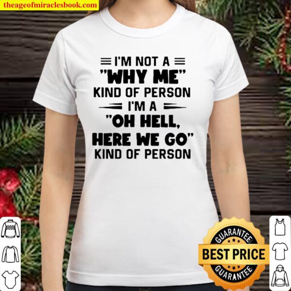 Im Not A Whay Me Kind Of Person Im A Oh Hell Here We Go Kind Of Person Classic Women T-Shirt