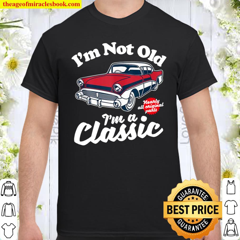 I’m Not Old I’m A Classic Vintage 50s Classic Car Birthday Shirt, hoodie, tank top, sweater