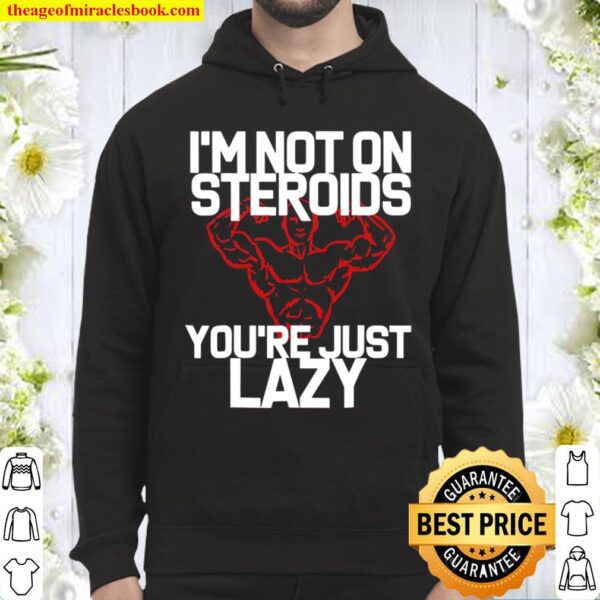 I’m Not On Steroids You’re Just Lazy Workout Gym Hoodie