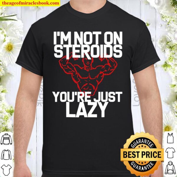 I’m Not On Steroids You’re Just Lazy Workout Gym Shirt