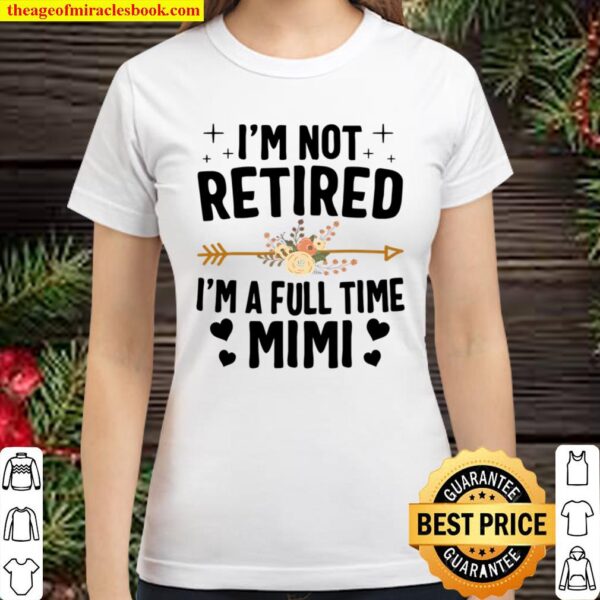 I’m Not Retired I’m A Full Time Mimi Mothers Day Gifts Classic Women T-Shirt