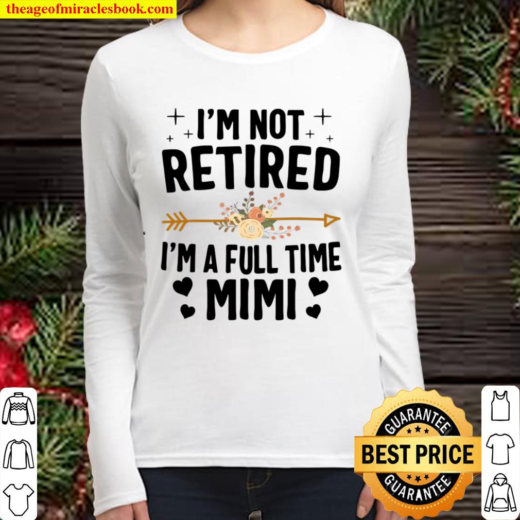 I’m Not Retired I’m A Full Time Mimi Mothers Day Gifts Women Long Sleeved