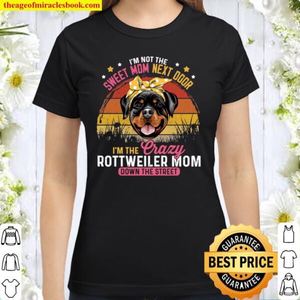 I’m Not The Sweet Mom Next Door I’m The Crazy Rottweiler Mom Down The Classic Women T-Shirt