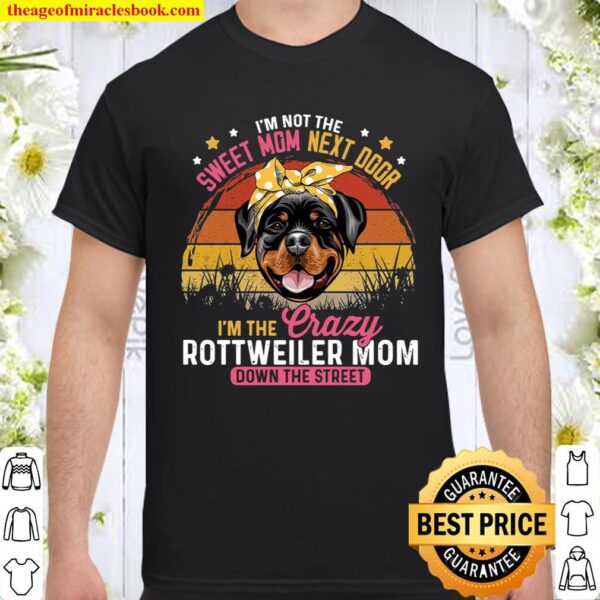 I’m Not The Sweet Mom Next Door I’m The Crazy Rottweiler Mom Down The Shirt