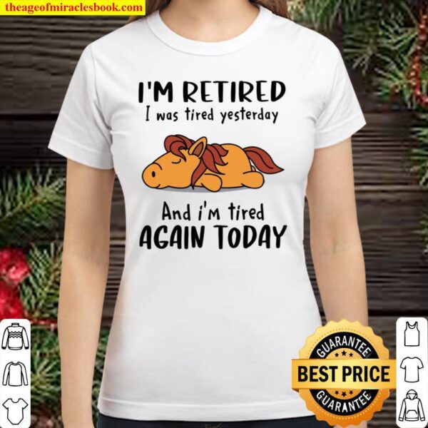 I’m Retired I Was Tired Yesterday And I’m Tired Again Today Classic Women T-Shirt