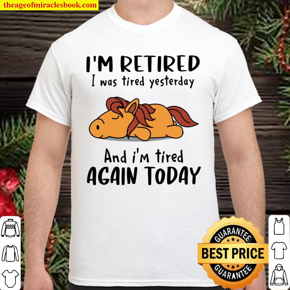 I’m Retired I Was Tired Yesterday And I’m Tired Again Today 2021 Shirt, Hoodie, Long Sleeved, SweatShirt