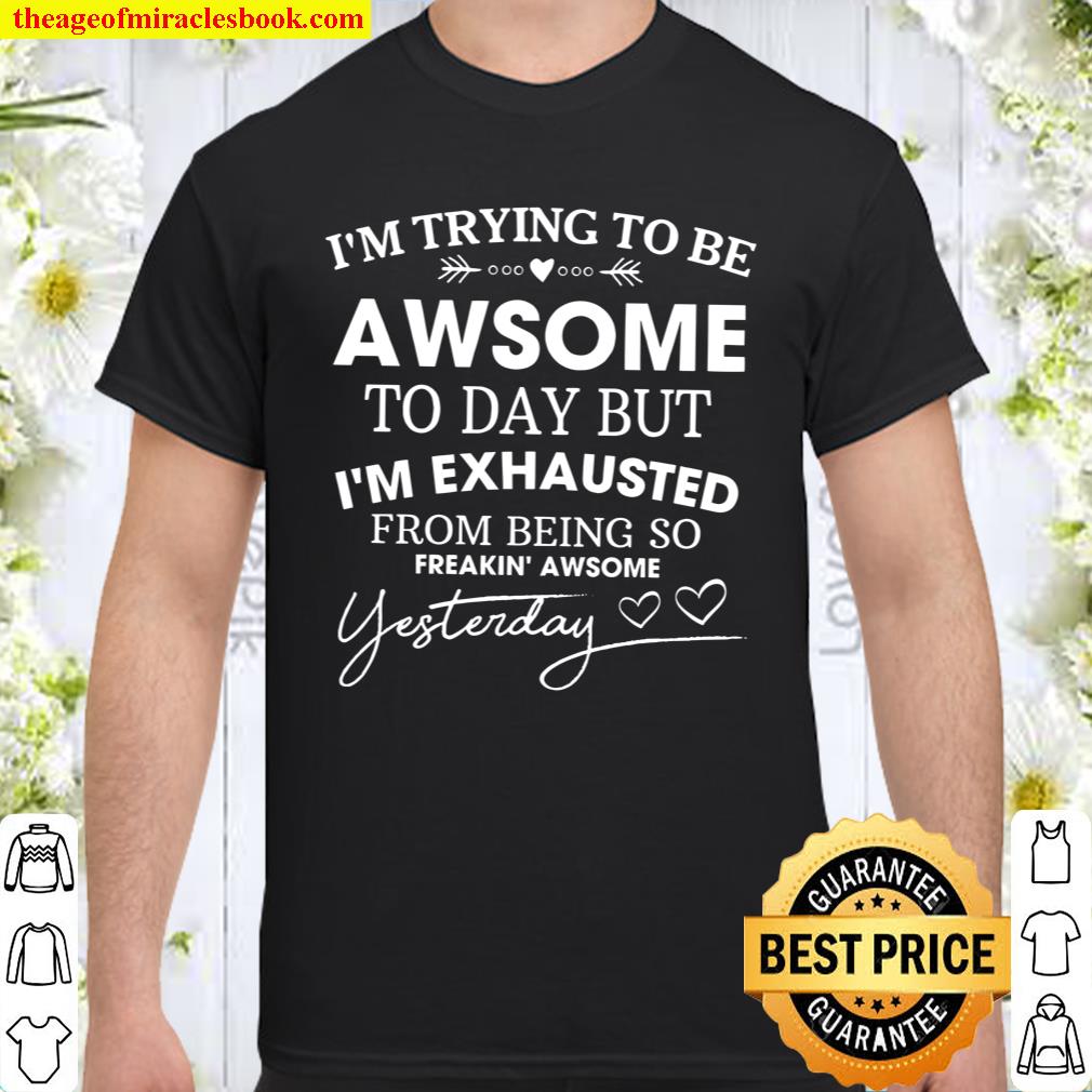 I’m Trying To Be Awesome To Day But I’m Exhausted From Being So Feakin Awsome Yesterday Shirt