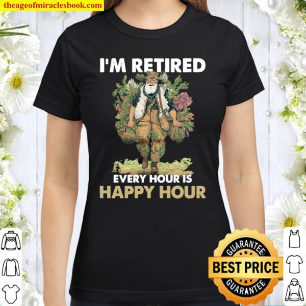 I’m retired every hour is happy hour Classic Women T-Shirt