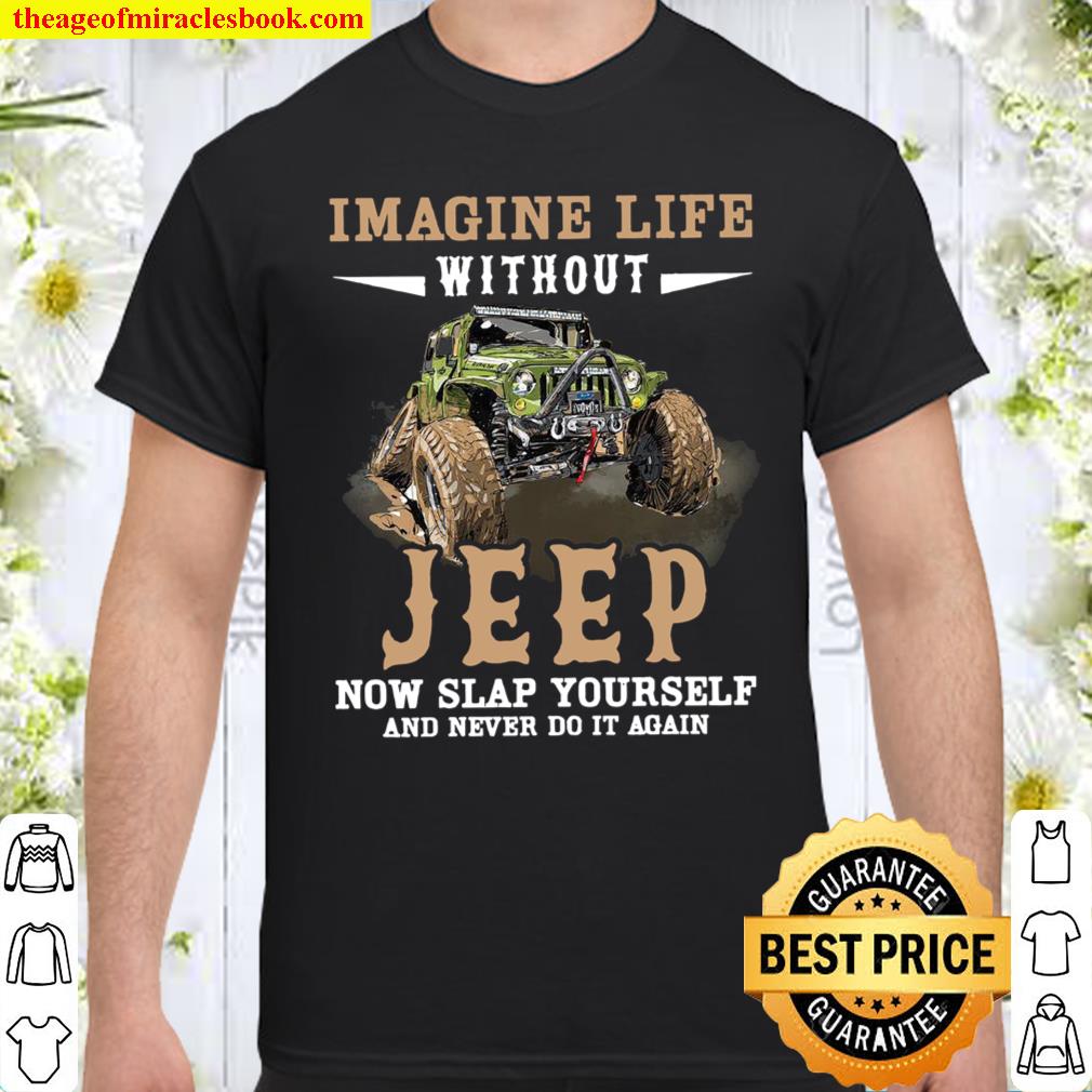 Imagine Life Without Jeep Now Slap Yourself And Never Do It Again Shirt