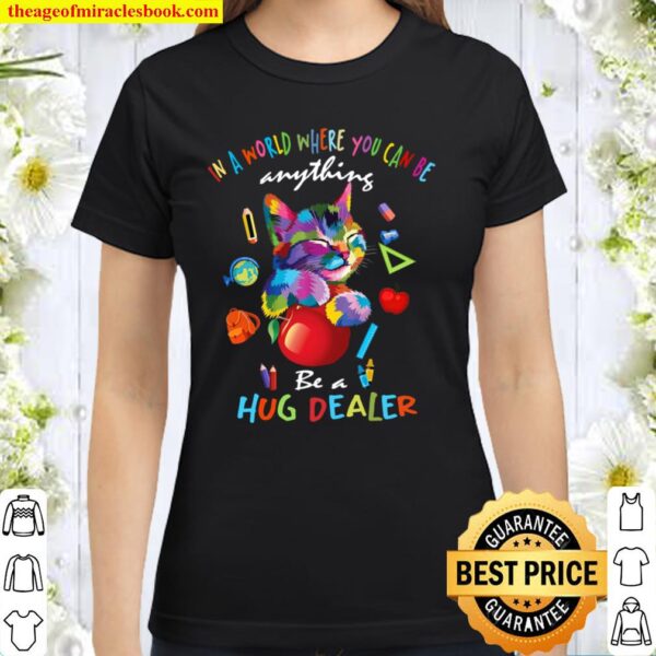 In A World Where You Can Be Anything Be A Hug Dealer Classic Women T-Shirt