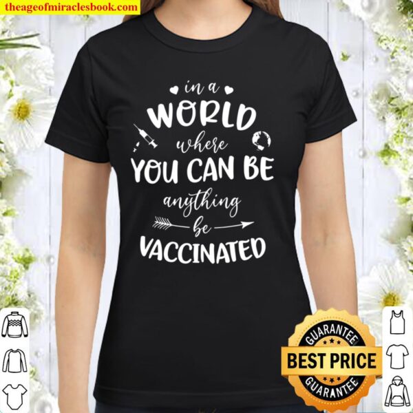 In A World Where You Can Be Anything, Be Vaccinated Classic Women T-Shirt