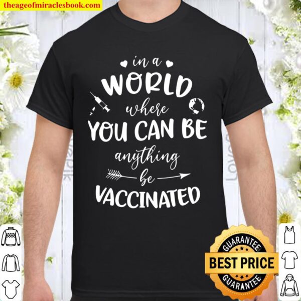 In A World Where You Can Be Anything, Be Vaccinated Shirt