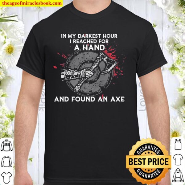 In My Darkest Hour I Reached For A Hand And Found An Axe Vinking Shirt