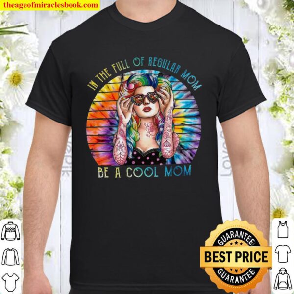 In The Full Of Regular Mom Be A Cool Mom Shirt