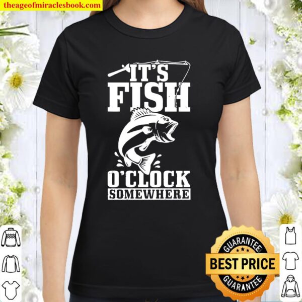 It’s Fish O’Clock Somewhere Fishing Fisherman Classic Women T-Shirt