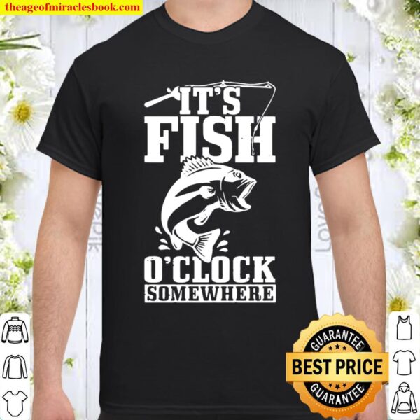 It’s Fish O’Clock Somewhere Fishing Fisherman Shirt