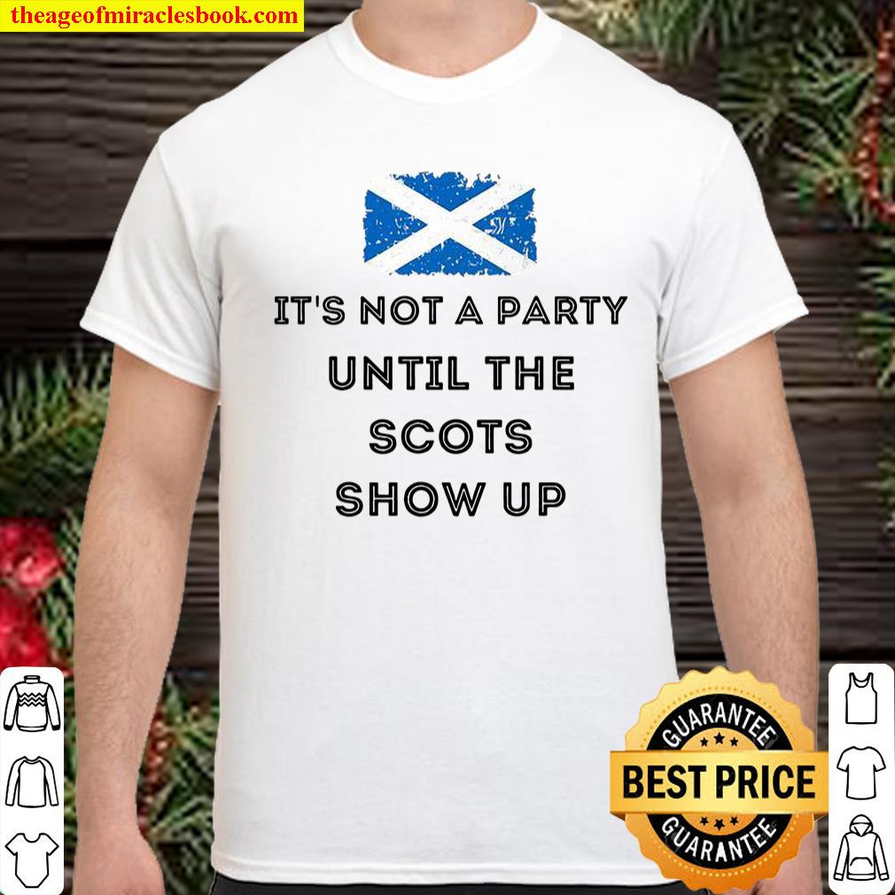 It’s Not A Party Until The Scots Show Up shirt, hoodie, tank top, sweater