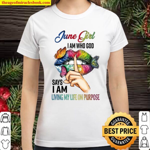 June Girl I Am Who God Says I Am Living My Life On Purpose Classic Women T-Shirt