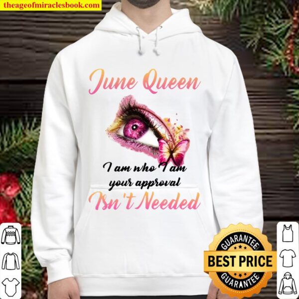 June Queen I Am Who I Am Your Approval Isn’t Needed Hoodie