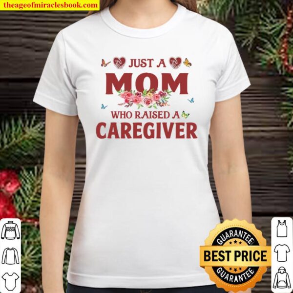 Just A Mom Who Raised A Caregiver Flowers With Butterflies Love Family Classic Women T-Shirt