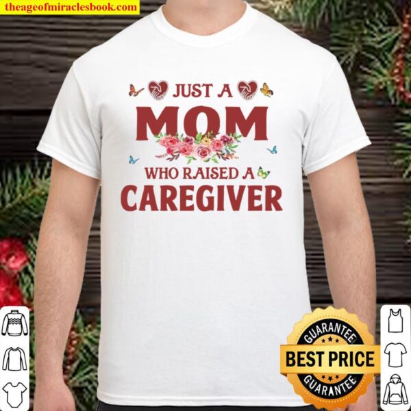Just A Mom Who Raised A Caregiver Flowers With Butterflies Love Family Shirt