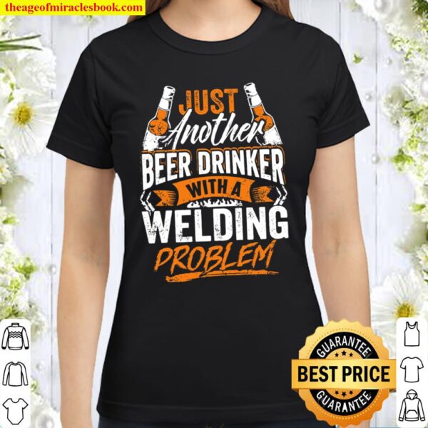 Just Another Beer Drinker With A Welder Problem Classic Women T-Shirt