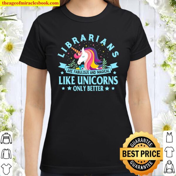 Librarians Are Fabulous And Magical Like Unicorns Only Better Classic Women T-Shirt