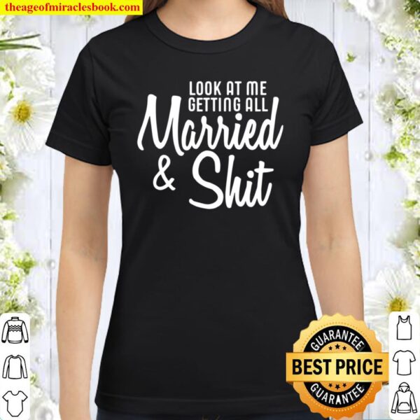 Look At Me Getting All Married _ Shit Bride Classic Women T-Shirt