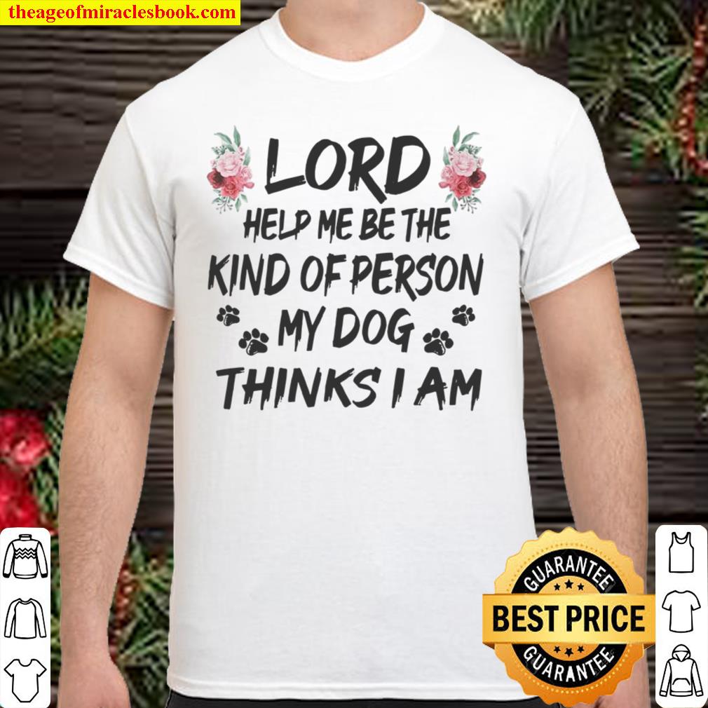 Lord Help Me Be The Kind Of Person My Dog Thinks I Am limited Shirt, Hoodie, Long Sleeved, SweatShirt
