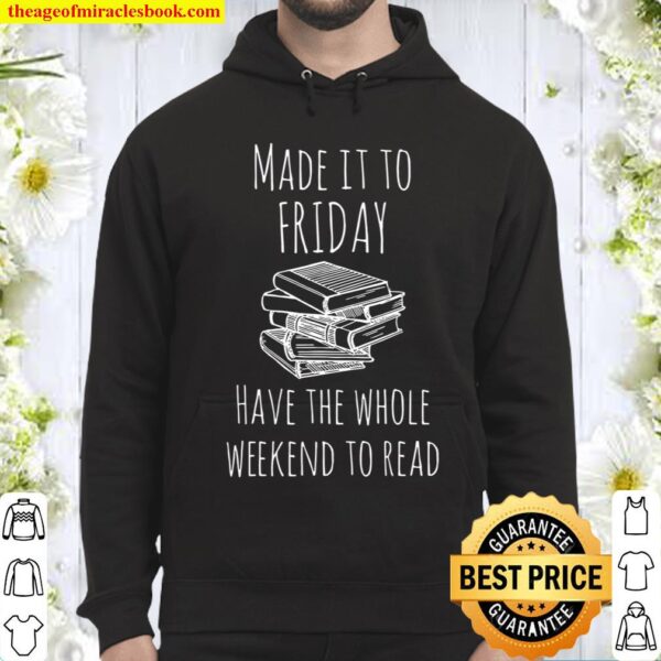 Made it to Friday have the whole weekend to read Book Hoodie