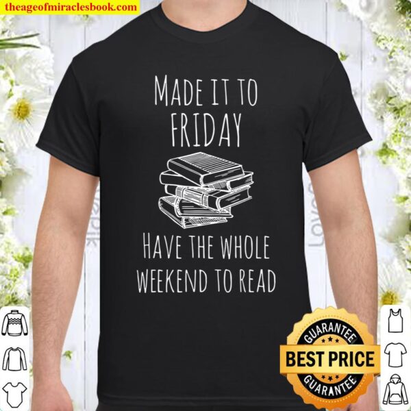 Made it to Friday have the whole weekend to read Book Shirt