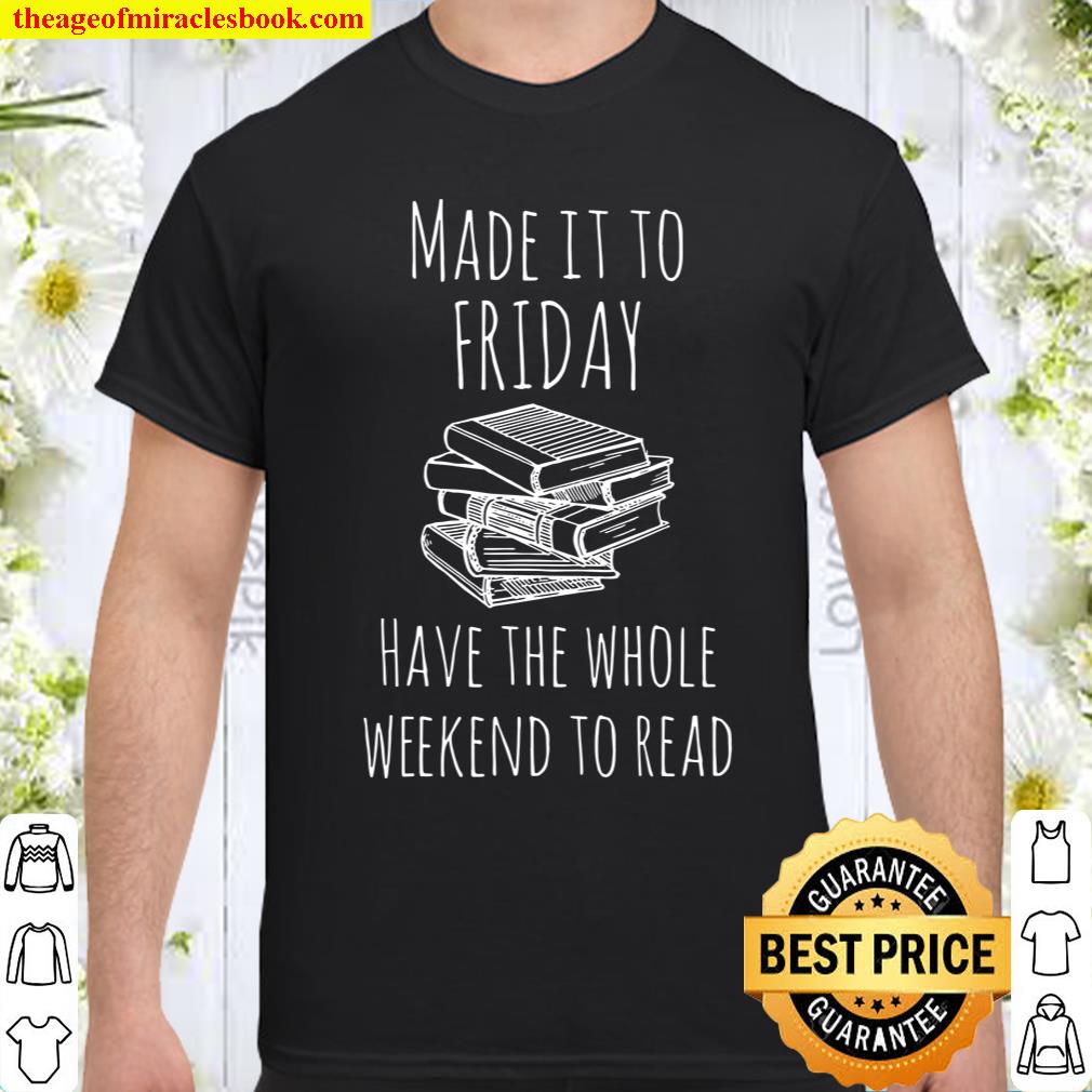 Made it to Friday have the whole weekend to read Book Shirt, hoodie, tank top, sweater