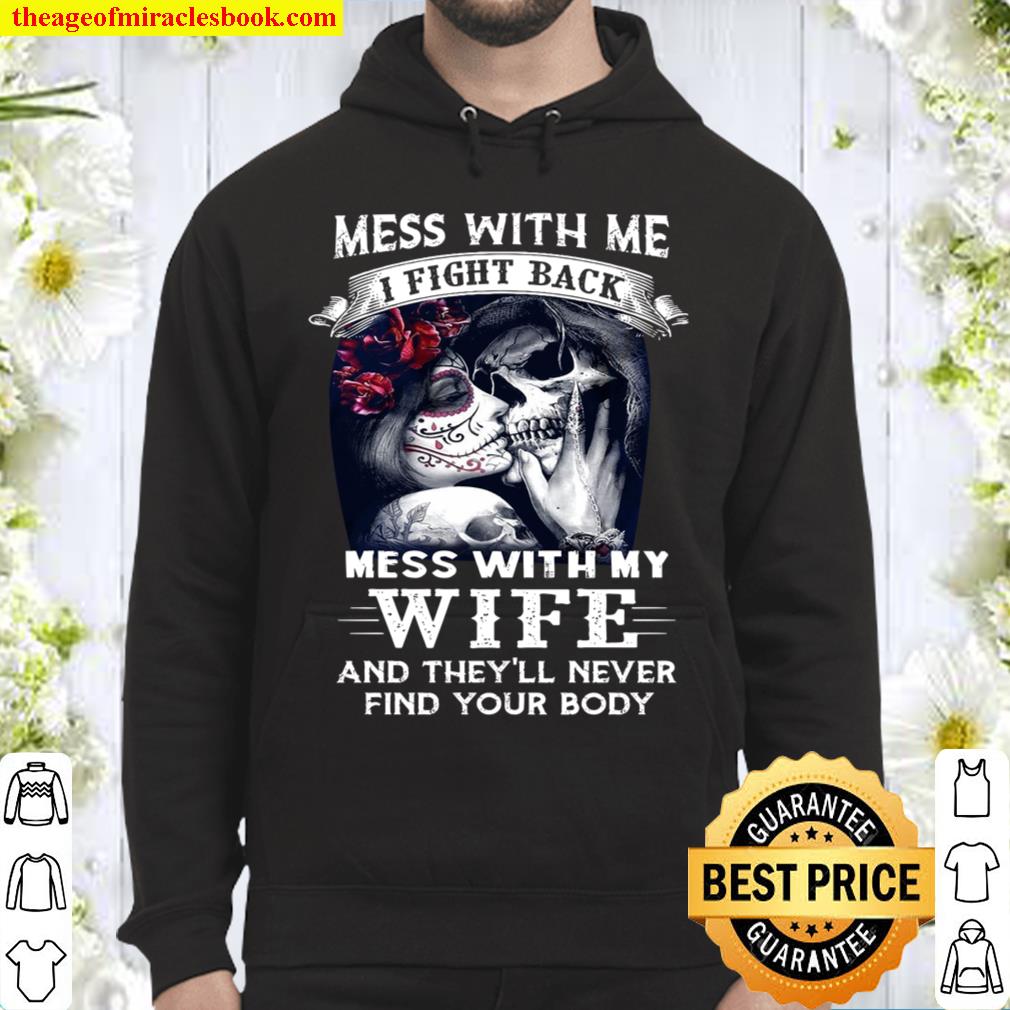 Mess With Me I Fight Back Mess With My Wife And They Ll Never Find Your Body New Shirt Hoodie