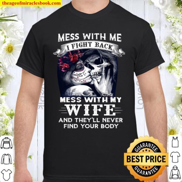 Mess With Me I Fight Back Mess With My Wife And They’ll Never Find You Shirt