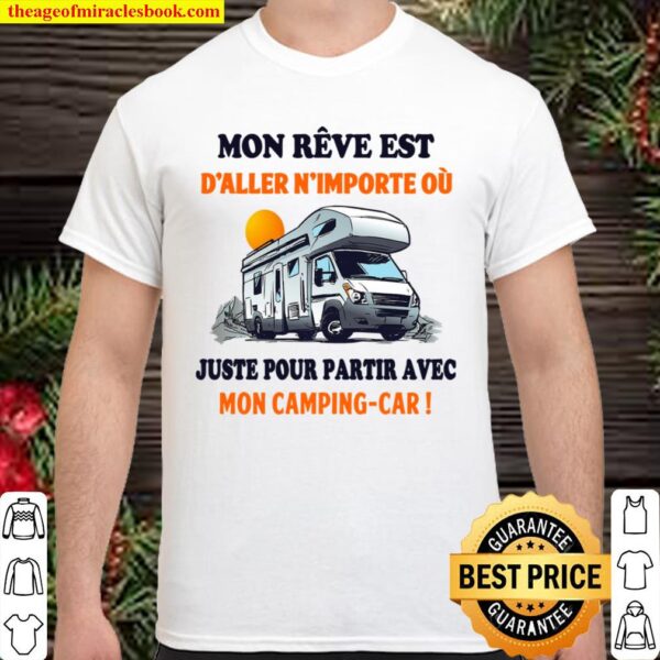 Mon Reve Est D Aller N Importe Ou Juste Pour Partir Avec Mon Camping Car 2021 Shirt Hoodie Long Sleeved Sweatshirt