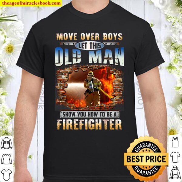 More Over Boys Let This Old Man Show You How To Be A Firefighter Firem Shirt