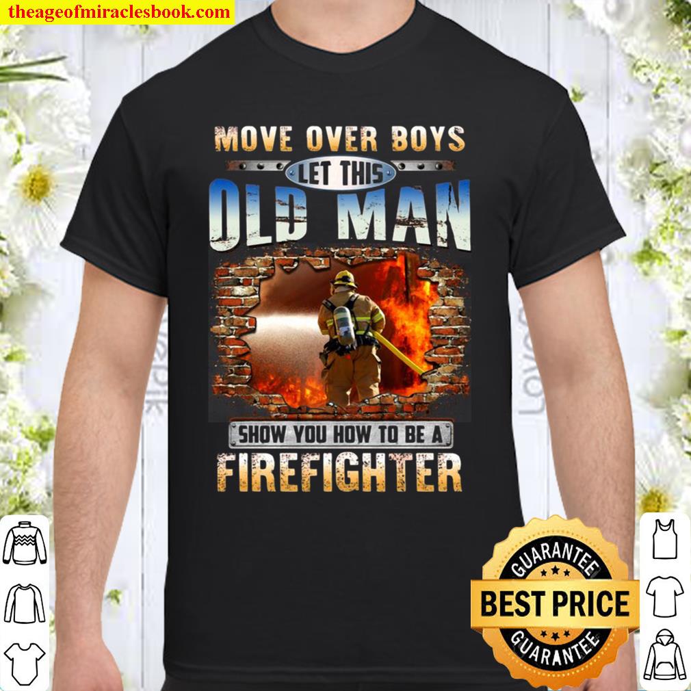 More Over Boys Let This Old Man Show You How To Be A Firefighter Fireman new Shirt, Hoodie, Long Sleeved, SweatShirt