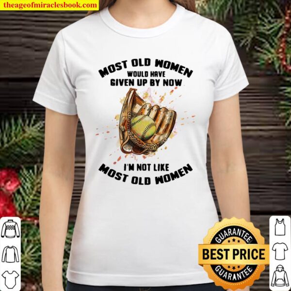 Most Old Women Would Have Given Up By Now I’m Not Like Most Old Women Classic Women T-Shirt