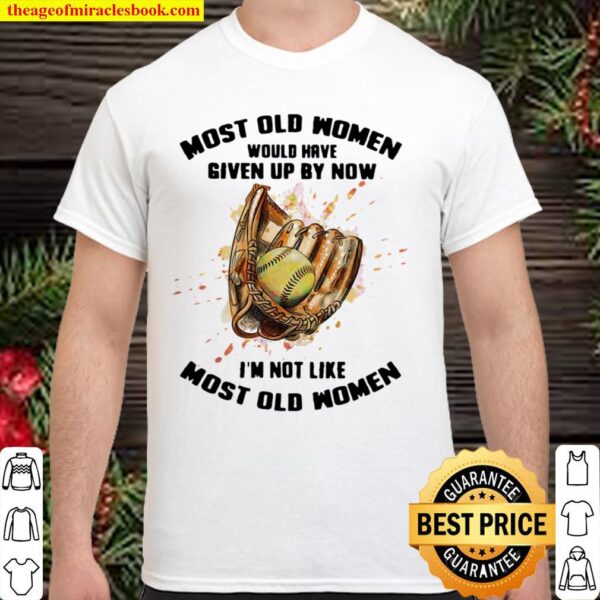 Most Old Women Would Have Given Up By Now I’m Not Like Most Old Women Shirt