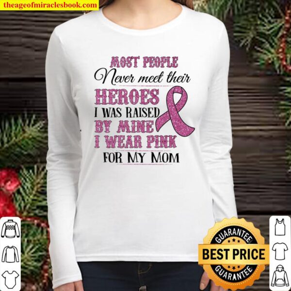 Most People Never Meet Their Heroes I Was Raised By Mine I Wear Pink F Women Long Sleeved
